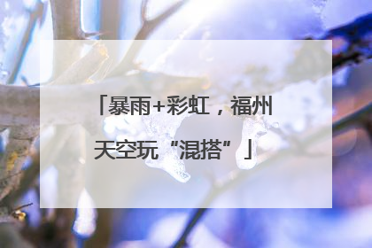 暴雨+彩虹，福州天空玩“混搭”