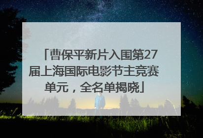 曹保平新片入围第27届上海国际电影节主竞赛单元，全名单揭晓