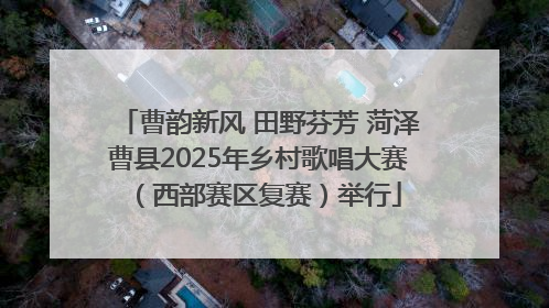 曹韵新风 田野芬芳 菏泽曹县2025年乡村歌唱大赛（西部赛区复赛）举行