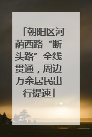 朝阳区河荫西路“断头路”全线贯通，周边万余居民出行提速