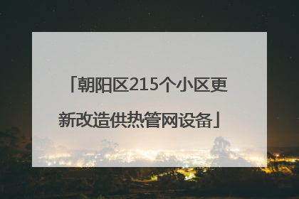 朝阳区215个小区更新改造供热管网设备
