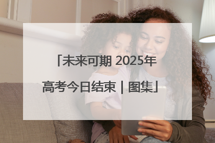 未来可期 2025年高考今日结束｜图集
