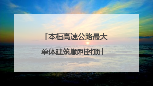 本桓高速公路最大单体建筑顺利封顶