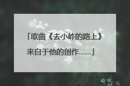 歌曲《去小岞的路上》来自于他的创作……