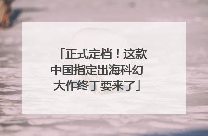 正式定档！这款中国指定出海科幻大作终于要来了