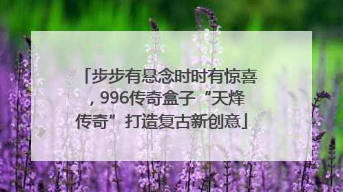 步步有悬念时时有惊喜，996传奇盒子“天烽传奇”打造复古新创意