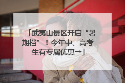 武夷山景区开启“暑期档”！今年中、高考生有专属优惠→
