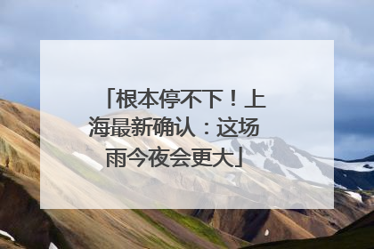 根本停不下！上海最新确认：这场雨今夜会更大