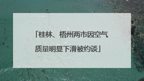 桂林、梧州两市因空气质量明显下滑被约谈