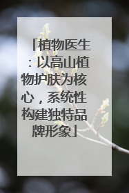 植物医生：以高山植物护肤为核心，系统性构建独特品牌形象