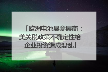 欧洲电池展参展商：美关税政策不确定性给企业投资造成混乱
