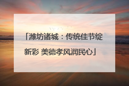 潍坊诸城：传统佳节绽新彩 美德孝风润民心