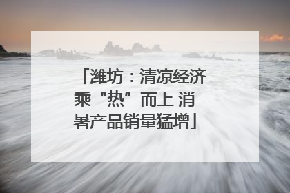 潍坊：清凉经济乘“热”而上 消暑产品销量猛增