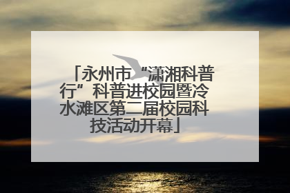 永州市“潇湘科普行”科普进校园暨冷水滩区第二届校园科技活动开幕