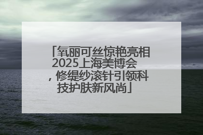 氧丽可丝惊艳亮相2025上海美博会，修缇纱滚针引领科技护肤新风尚