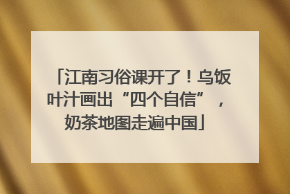 江南习俗课开了！乌饭叶汁画出“四个自信”，奶茶地图走遍中国