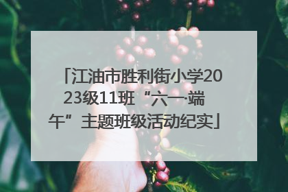 江油市胜利街小学2023级11班“六一·端午”主题班级活动纪实
