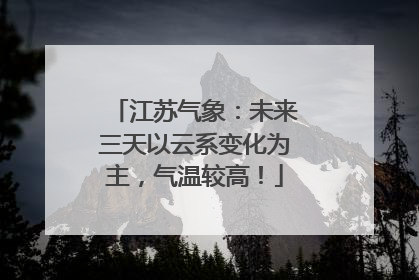 江苏气象：未来三天以云系变化为主，气温较高！