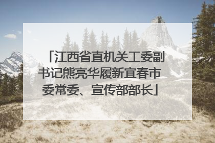 江西省直机关工委副书记熊亮华履新宜春市委常委、宣传部部长