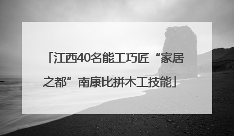 江西40名能工巧匠“家居之都”南康比拼木工技能