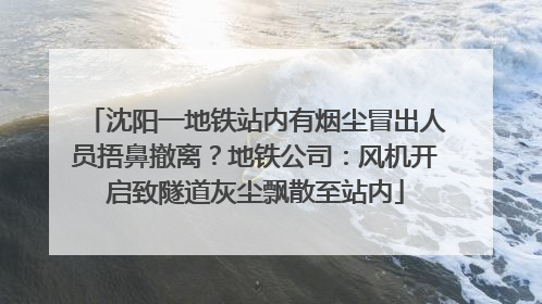 沈阳一地铁站内有烟尘冒出人员捂鼻撤离？地铁公司：风机开启致隧道灰尘飘散至站内