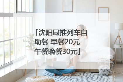 沈阳局推列车自助餐 早餐20元午餐晚餐30元