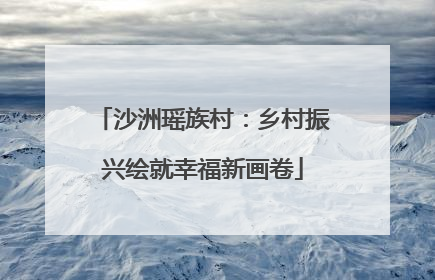 沙洲瑶族村：乡村振兴绘就幸福新画卷