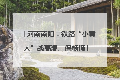 河南南阳：铁路“小黄人”战高温、保畅通