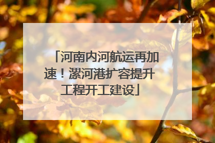 河南内河航运再加速！漯河港扩容提升工程开工建设