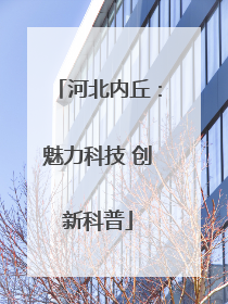河北内丘：魅力科技 创新科普