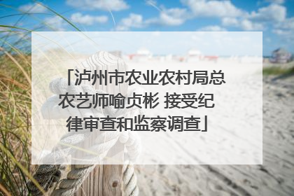 泸州市农业农村局总农艺师喻贞彬 接受纪律审查和监察调查
