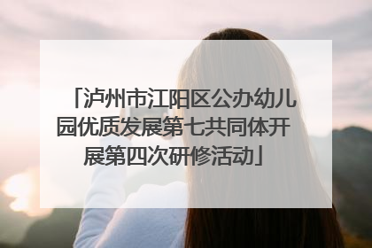 泸州市江阳区公办幼儿园优质发展第七共同体开展第四次研修活动