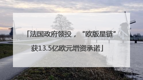 法国政府领投，“欧版星链”获13.5亿欧元增资承诺