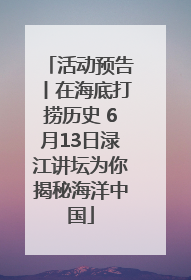 活动预告丨在海底打捞历史 6月13日渌江讲坛为你揭秘海洋中国