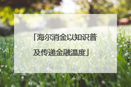 海尔消金以知识普及传递金融温度