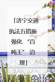 济宁交通执法五措施强化 “百吨王” 治理