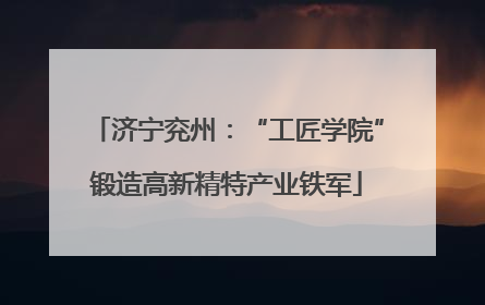 济宁兖州：“工匠学院”锻造高新精特产业铁军