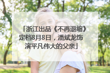 浙江出品《不再退缩》定档8月8日，潘斌龙饰演平凡伟大的父亲