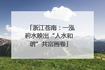 浙江苍南：一泓碧水映出“人水和谐”共富画卷