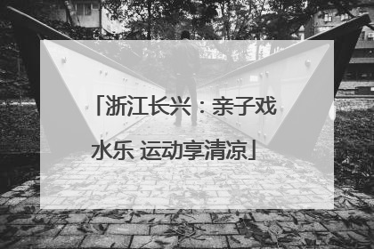浙江长兴：亲子戏水乐 运动享清凉