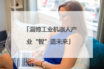 淄博工业机器人产业“智”造未来