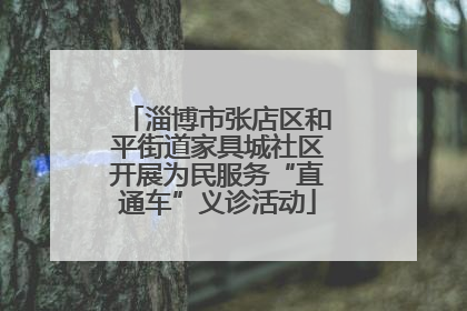 淄博市张店区和平街道家具城社区开展为民服务“直通车”义诊活动