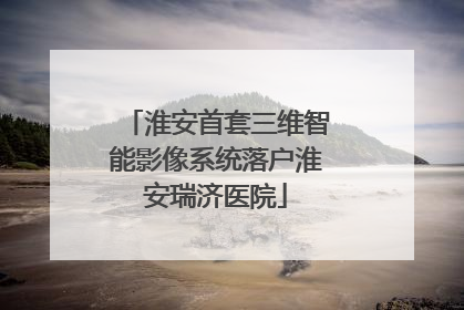 淮安首套三维智能影像系统落户淮安瑞济医院
