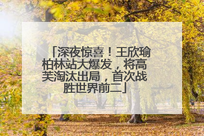 深夜惊喜！王欣瑜柏林站大爆发，将高芙淘汰出局，首次战胜世界前二