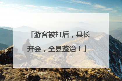 游客被打后，县长开会，全县整治！