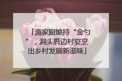 渔家厨娘持“金勺”，洞头厝边村宴烹出乡村发展新滋味
