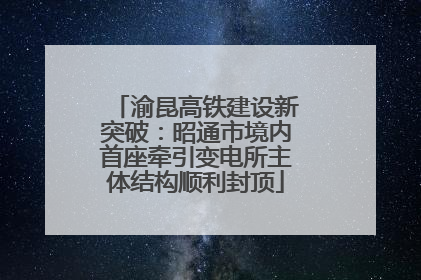 渝昆高铁建设新突破：昭通市境内首座牵引变电所主体结构顺利封顶