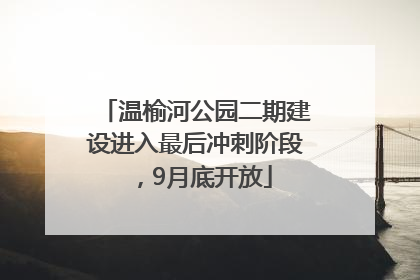 温榆河公园二期建设进入最后冲刺阶段，9月底开放