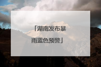 湖南发布暴雨蓝色预警