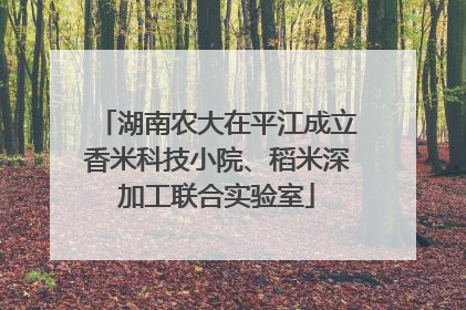 湖南农大在平江成立香米科技小院、稻米深加工联合实验室